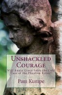 Unshackled Courage: Will Annie Grace Solve the Cold Case of the Phantom Killer? by: Pam Kumpe ISBN10: 0692119388
