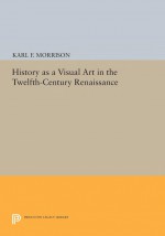 History as a Visual Art in the Twelfth-Century Renaissance by: Karl F. Morrison ISBN10: 1400861187