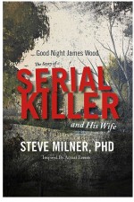 Good Night James Wood-the Story of a Serial Killer and His Wife by: Steve Milner PhD LCSW ISBN10: 1543915590
