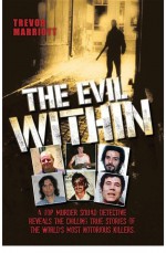 The Evil Within - A Top Murder Squad Detective Reveals The Chilling True Stories of The World's Most Notorious Killers by: Trevor Marriott ISBN10: 1782193650