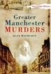 Greater Manchester Murders by: Alan Hayhurst ISBN10: 0752483854