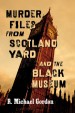 Murder Files from Scotland Yard and the Black Museum by: R. Michael Gordon ISBN10: 1476631271